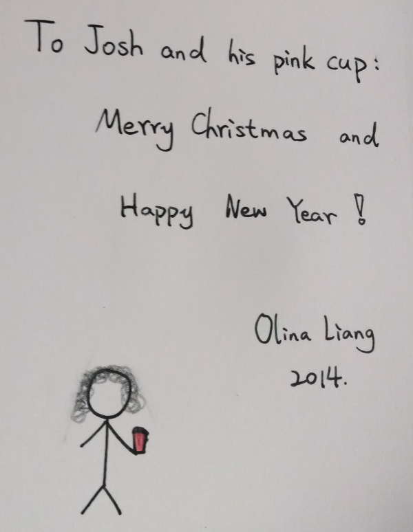 To Josh and his pink cup: Merry Christmas and Happy New Year! Olina Liang 2014